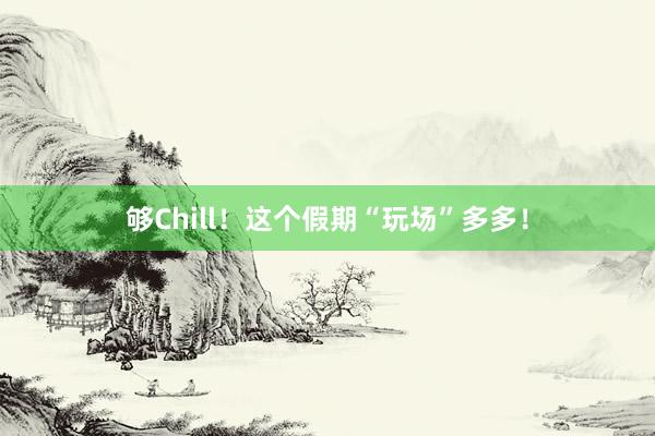 够Chill！这个假期“玩场”多多！